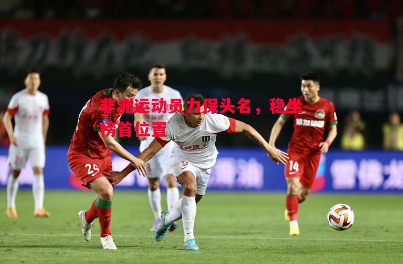非洲运动员力保头名，稳坐榜首位置