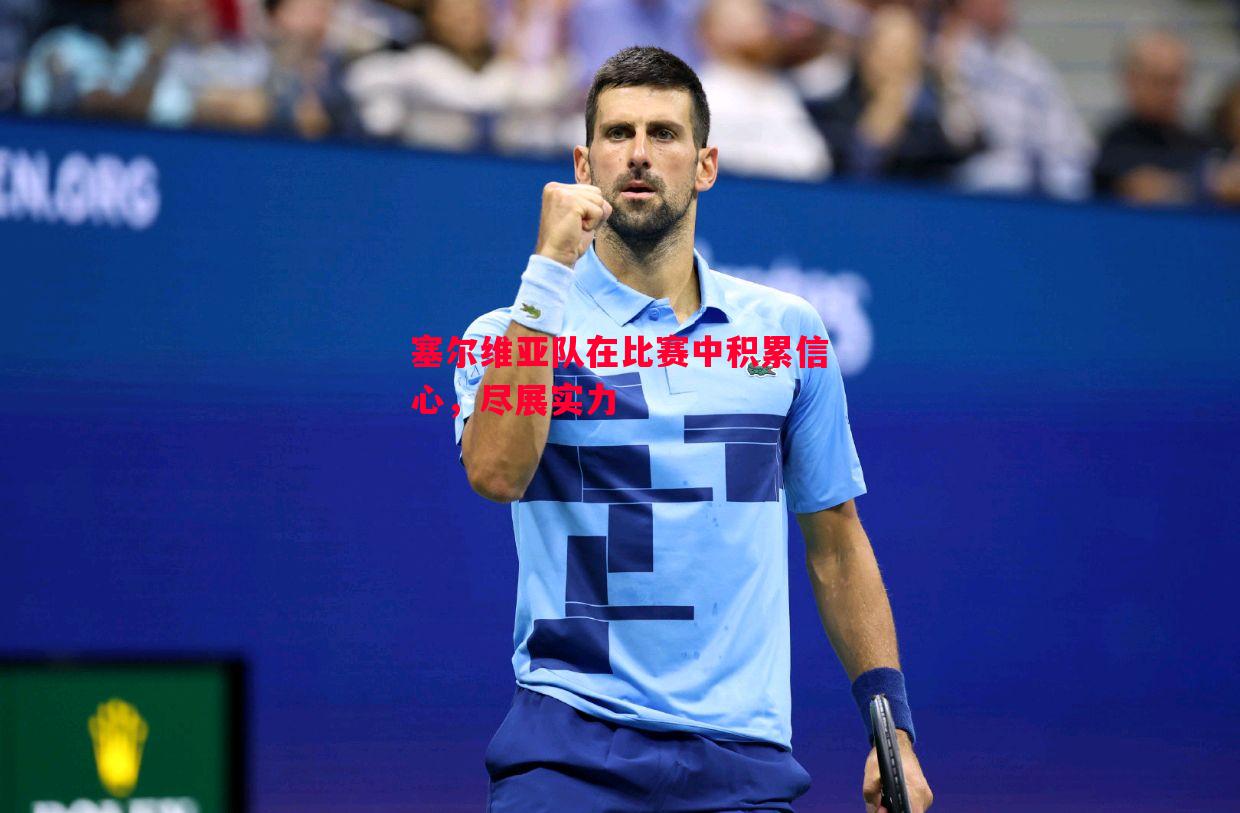 塞尔维亚队在比赛中积累信心,尽展实力 塞尔维亚队在比赛中积累信心,尽展实力