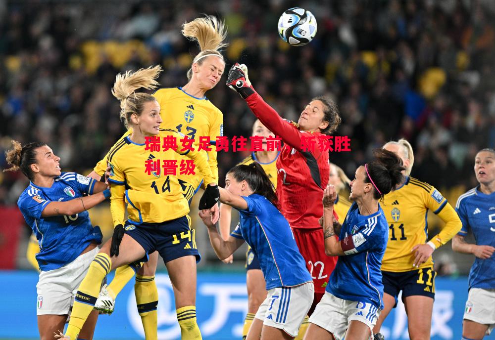瑞典女足勇往直前，斩获胜利晋级