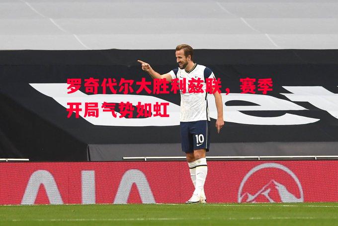 罗奇代尔大胜利兹联，赛季开局气势如虹