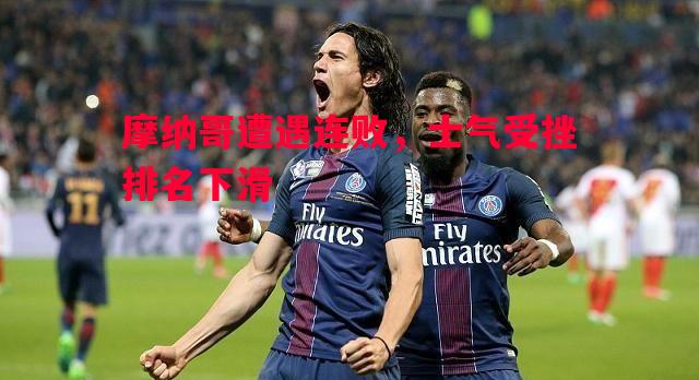 摩纳哥遭遇连败,士气受挫排名下滑 摩纳哥遭遇连败,士气受挫排名下滑