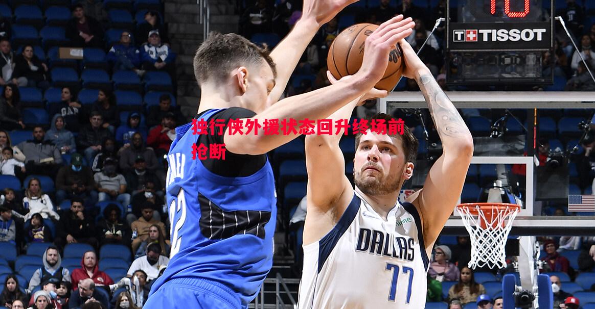 独行侠外援状态回升终场前抢断