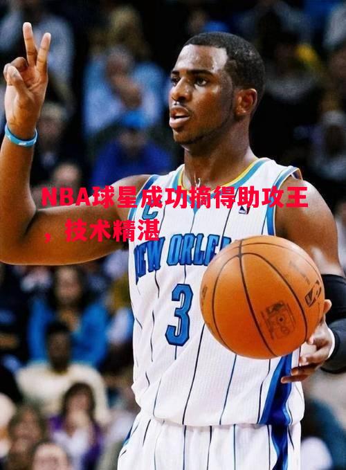 NBA球星成功摘得助攻王，技术精湛