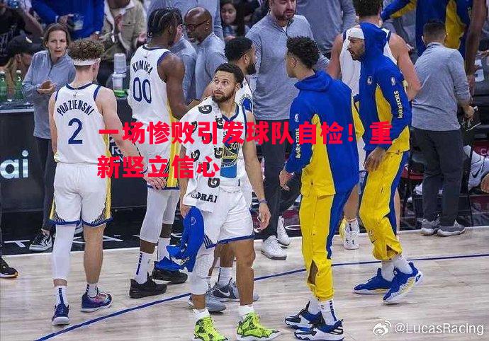 一场惨败引发球队自检！重新竖立信心