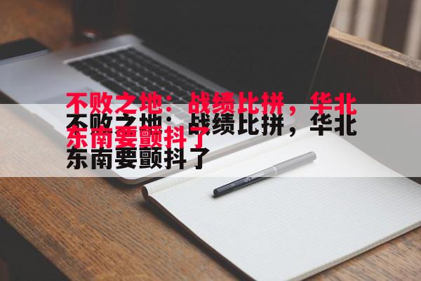 不败之地：战绩比拼，华北东南要颤抖了