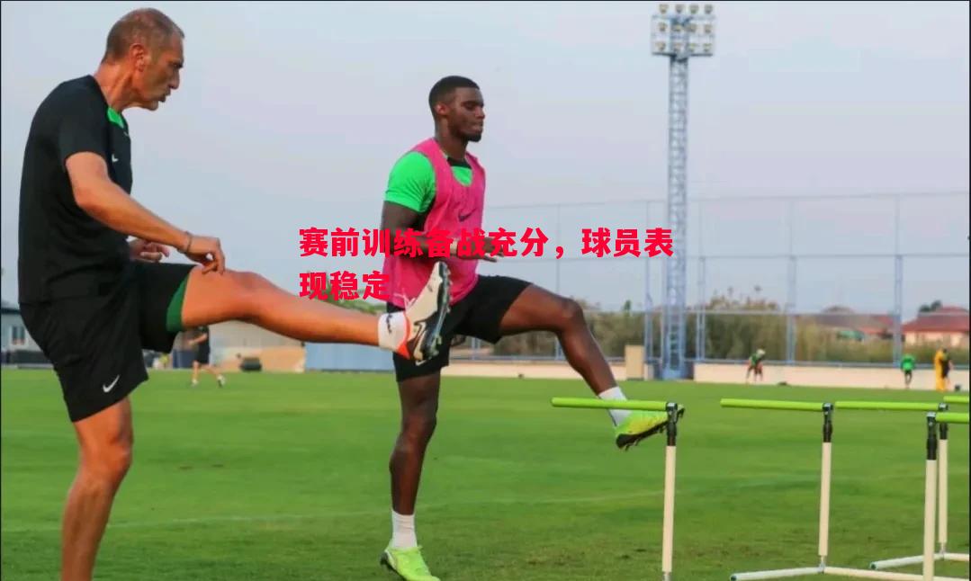 赛前训练备战充分，球员表现稳定