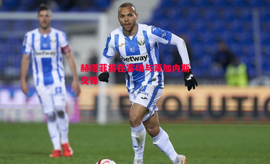 赫塔菲将在客场与莱加内斯交锋 赫塔菲将在客场与莱加内斯交锋