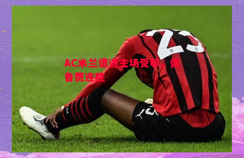 AC米兰遭遇主场受辱，佩鲁贾连胜