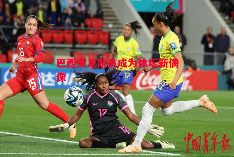 巴西女足队员成为体坛新偶像