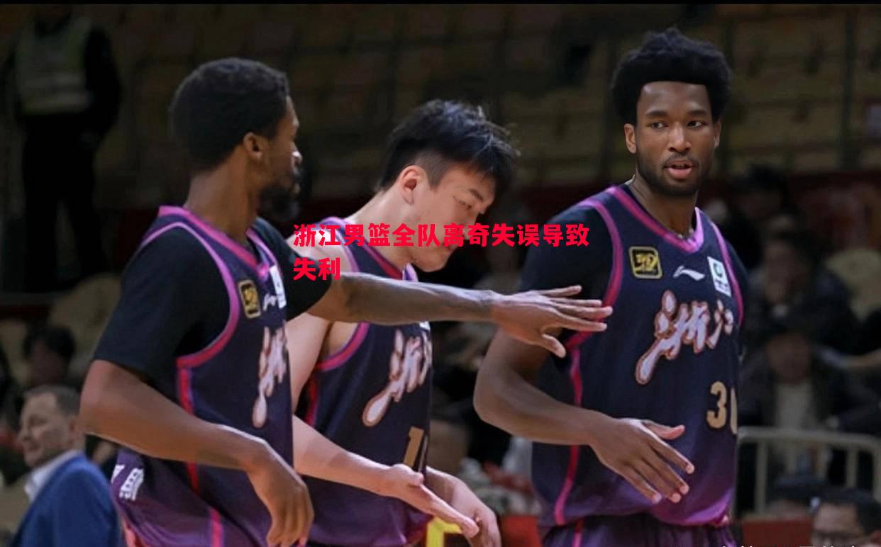 浙江男篮全队离奇失误导致失利 浙江男篮全队离奇失误导致失利