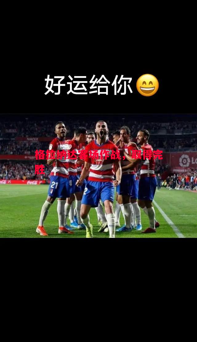 格拉纳达客场作战，取得完胜
