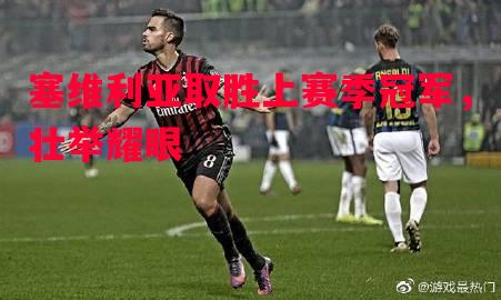 塞维利亚取胜上赛季冠军，壮举耀眼