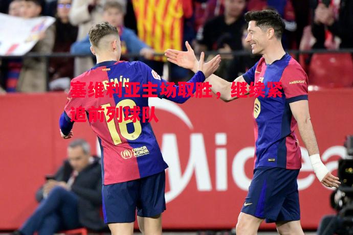 塞维利亚主场取胜，继续紧追前列球队